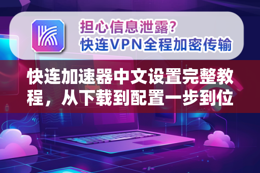 快连加速器中文设置完整教程，从下载到配置一步到位