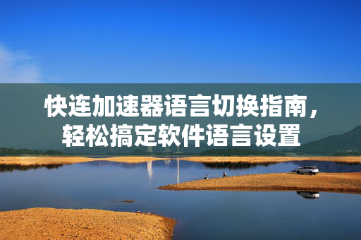 快连加速器语言切换指南，轻松搞定软件语言设置