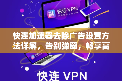 快连加速器去除广告设置方法详解，告别弹窗，畅享高速网络