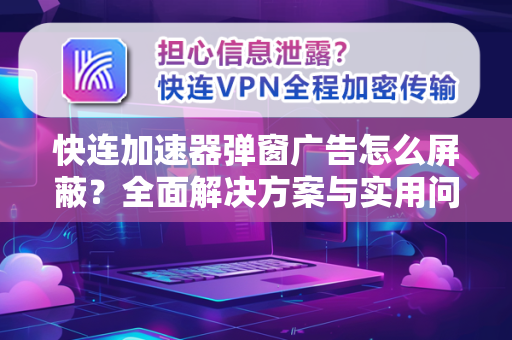 快连加速器弹窗广告怎么屏蔽？全面解决方案与实用问答