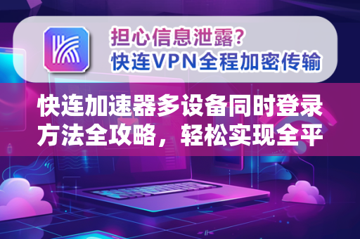 快连加速器多设备同时登录方法全攻略，轻松实现全平台无缝连接