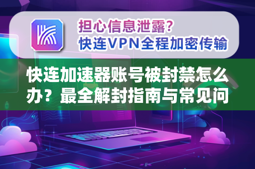 快连加速器账号被封禁怎么办？最全解封指南与常见问答