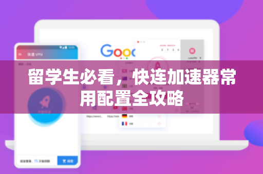留学生必看，快连加速器常用配置全攻略