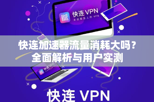 快连加速器流量消耗大吗？全面解析与用户实测