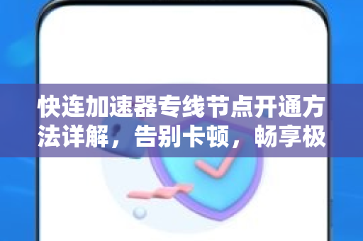 快连加速器专线节点开通方法详解，告别卡顿，畅享极速网络