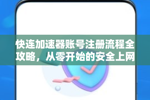 快连加速器账号注册流程全攻略，从零开始的安全上网指南