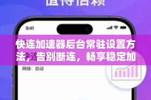 快连加速器后台常驻设置方法，告别断连，畅享稳定加速