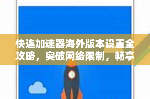 快连加速器海外版本设置全攻略，突破网络限制，畅享全球资源