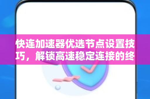 快连加速器优选节点设置技巧，解锁高速稳定连接的终极指南