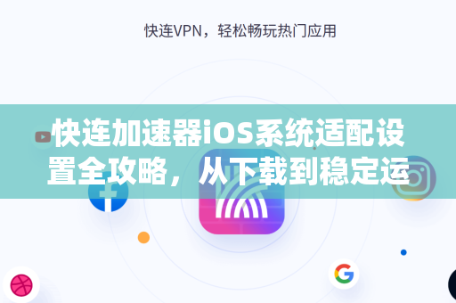 快连加速器iOS系统适配设置全攻略，从下载到稳定运行的终极指南