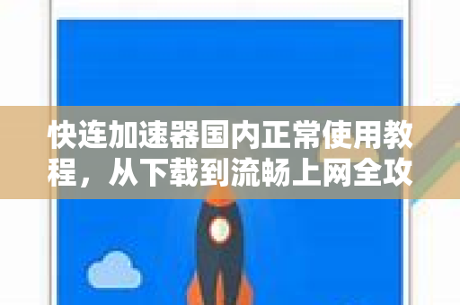 快连加速器国内正常使用教程，从下载到流畅上网全攻略