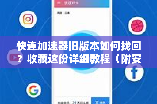 快连加速器旧版本如何找回？收藏这份详细教程（附安全下载指南）