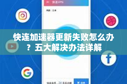 快连加速器更新失败怎么办？五大解决办法详解