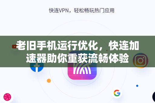 老旧手机运行优化，快连加速器助你重获流畅体验
