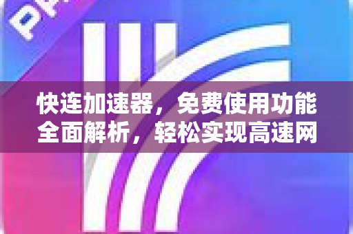 快连加速器，免费使用功能全面解析，轻松实现高速网络体验
