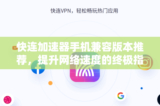 快连加速器手机兼容版本推荐，提升网络速度的终极指南