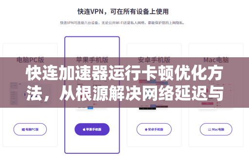 快连加速器运行卡顿优化方法，从根源解决网络延迟与掉速问题