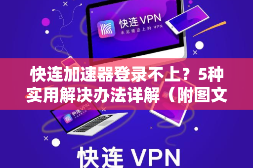 快连加速器登录不上？5种实用解决办法详解（附图文教程）