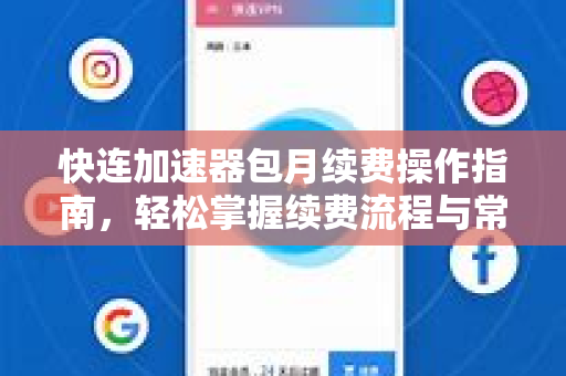 快连加速器包月续费操作指南，轻松掌握续费流程与常见问题