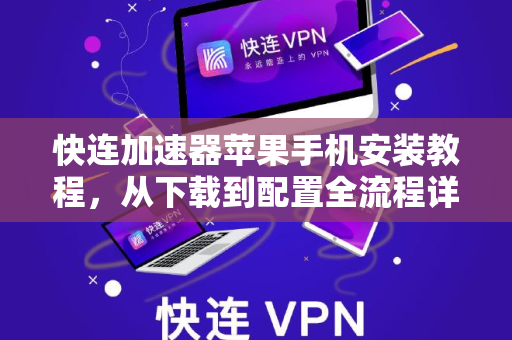 快连加速器苹果手机安装教程，从下载到配置全流程详解