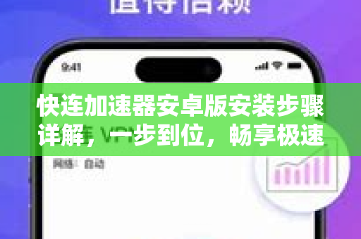 快连加速器安卓版安装步骤详解，一步到位，畅享极速网络