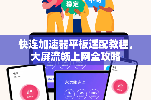 快连加速器平板适配教程，大屏流畅上网全攻略