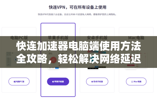 快连加速器电脑端使用方法全攻略，轻松解决网络延迟