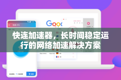 快连加速器，长时间稳定运行的网络加速解决方案