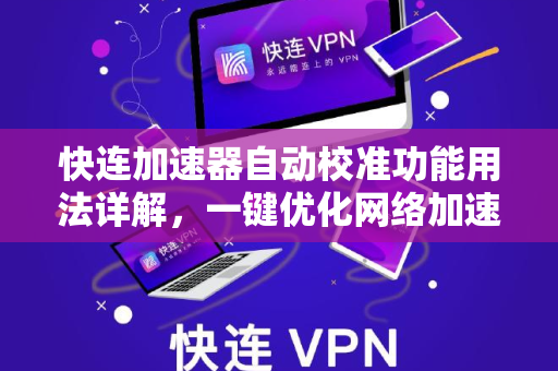 快连加速器自动校准功能用法详解，一键优化网络加速体验