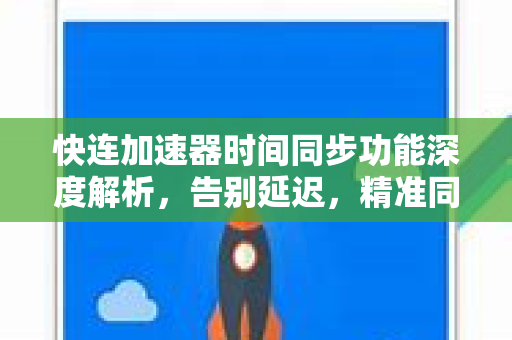 快连加速器时间同步功能深度解析，告别延迟，精准同步