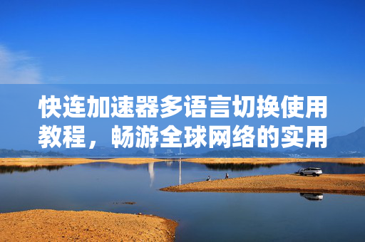 快连加速器多语言切换使用教程，畅游全球网络的实用指南