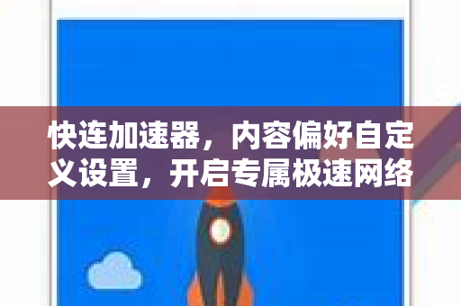 快连加速器，内容偏好自定义设置，开启专属极速网络之旅