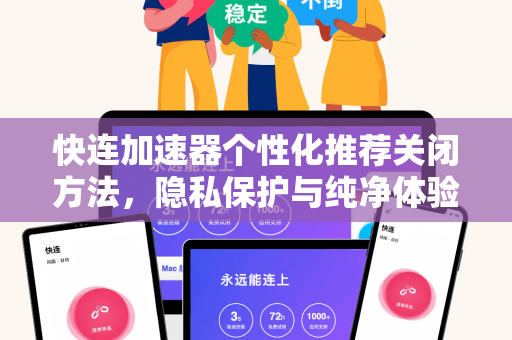 快连加速器个性化推荐关闭方法，隐私保护与纯净体验全攻略