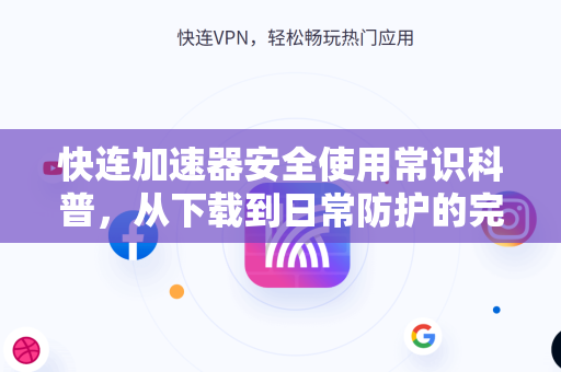 快连加速器安全使用常识科普，从下载到日常防护的完整指南