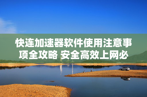 快连加速器软件使用注意事项全攻略 安全高效上网必读 快连加速器软件使用注意事项全攻略 安全高效上网必读