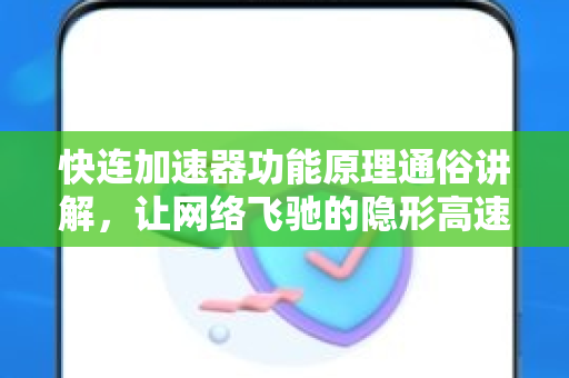 快连加速器功能原理通俗讲解,让网络飞驰的隐形高速公路 快连加速器功能原理通俗讲解,让网络飞驰的隐形高速公路