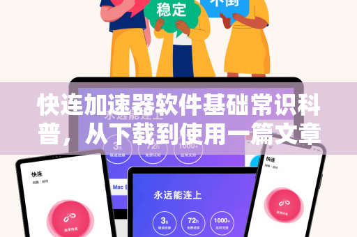 快连加速器软件基础常识科普，从下载到使用一篇文章全掌握