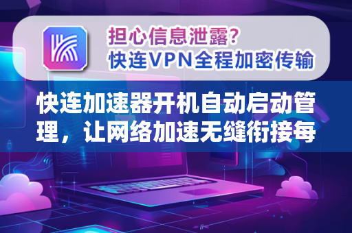快连加速器开机自动启动管理，让网络加速无缝衔接每一天