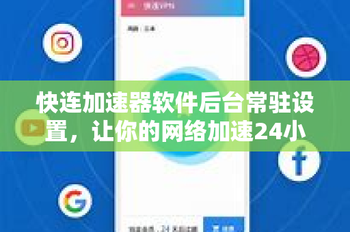 快连加速器软件后台常驻设置，让你的网络加速24小时在线