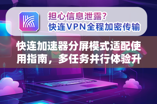 快连加速器分屏模式适配使用指南，多任务并行体验升级