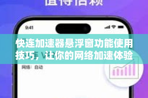 快连加速器悬浮窗功能使用技巧，让你的网络加速体验更加得心应手