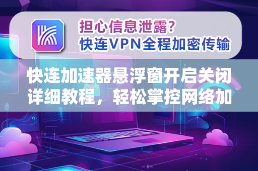 快连加速器悬浮窗开启关闭详细教程，轻松掌控网络加速体验