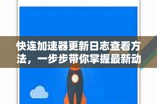 快连加速器更新日志查看方法，一步步带你掌握最新动态