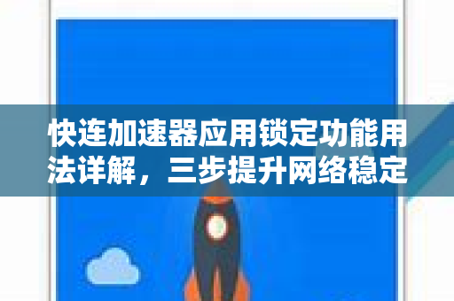 快连加速器应用锁定功能用法详解，三步提升网络稳定性